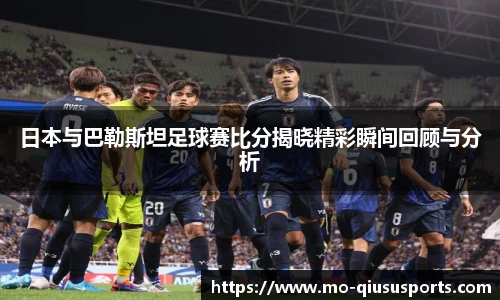 日本与巴勒斯坦足球赛比分揭晓精彩瞬间回顾与分析